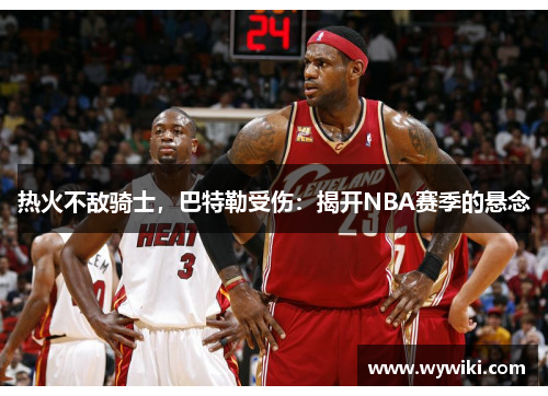 热火不敌骑士，巴特勒受伤：揭开NBA赛季的悬念